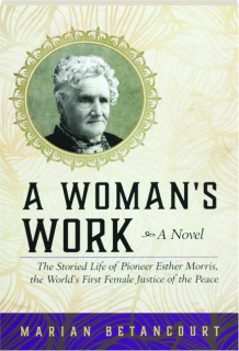 A WOMAN'S WORK: The Storied Life of Pioneer Esther Morris, the World's First Female Justice of the Peace