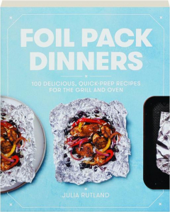 FOIL PACK DINNERS: 100 Delicious, Quick-Prep Recipes for the Grill and Oven