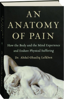 AN ANATOMY OF PAIN: How the Body and the Mind Experience and Endure Physical Suffering