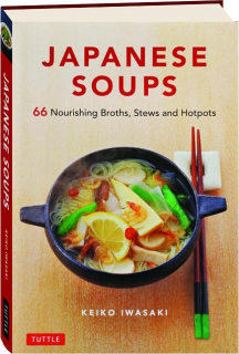 JAPANESE SOUPS: 66 Nourishing Broths, Stews and Hotpots