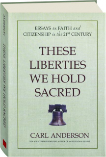 THESE LIBERTIES WE HOLD SACRED: Essays on Faith and Citizenship in the 21st Century