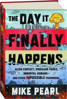 THE DAY IT FINALLY HAPPENS: Alien Contact, Dinosaur Parks, Immortal Humans--and Other Possible Phenomena