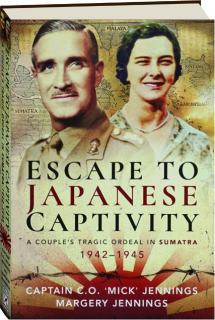ESCAPE TO JAPANESE CAPTIVITY: A Couple's Tragic Ordeal in Sumatra, 1942-1945