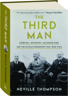 THE THIRD MAN: Churchill, Roosevelt, Mackenzie King, and the Untold Friendships That Won WWII
