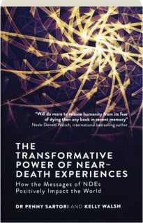 THE TRANSFORMATIVE POWER OF NEAR-DEATH EXPERIENCES: How the Messages of NDEs Positively Impact the World