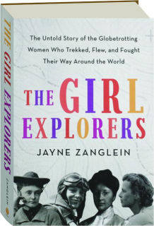 THE GIRL EXPLORERS: The Untold Story of the Globetrotting Women Who Trekked, Flew, and Fought Their Way Around the World