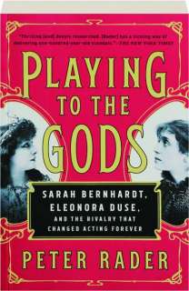 PLAYING TO THE GODS: Sarah Bernhardt, Eleonora Duse, and the Rivalry That Changed Acting Forever
