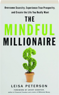 THE MINDFUL MILLIONAIRE: Overcome Scarcity, Experience True Prosperity, and Create the Life You Really Want