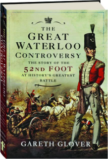 THE GREAT WATERLOO CONTROVERSY: The Story of the 52nd Foot at History's Greatest Battle