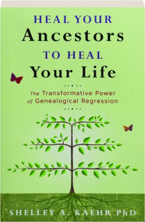 HEAL YOUR ANCESTORS TO HEAL YOUR LIFE: The Transformative Power of Genealogical Regression