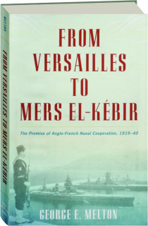 FROM VERSAILLES TO MERS EL-KEBIR: The Promise of Anglo-French Naval Cooperation, 1919-40