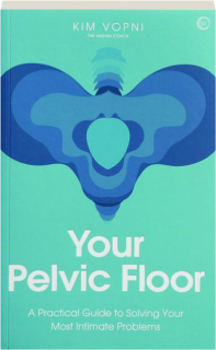 YOUR PELVIC FLOOR: A Practical Guide to Solving Your Most Intimate Problems