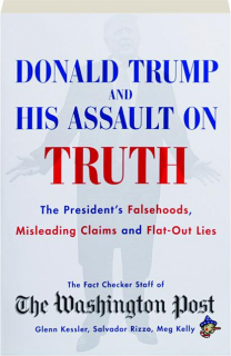 DONALD TRUMP AND HIS ASSAULT ON TRUTH: The President's Falsehoods, Misleading Claims and Flat-Out Lies