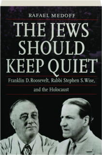 THE JEWS SHOULD KEEP QUIET: Franklin D. Roosevelt, Rabbi Stephen S. Wise, and the Holocaust