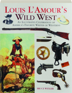 LOUIS L'AMOUR'S WILD WEST: An Illustrated Celebration of America's Favorite Writer of Westerns