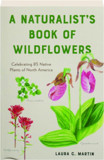 A NATURALIST'S BOOK OF WILDFLOWERS: Celebrating 85 Native Plants of North America