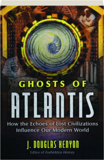 GHOSTS OF ATLANTIS: How the Echoes of Lost Civilizations Influence Our Modern World