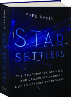 STAR SETTLERS: The Billionaires, Geniuses, and Crazed Visionaries Out to Conquer the Universe
