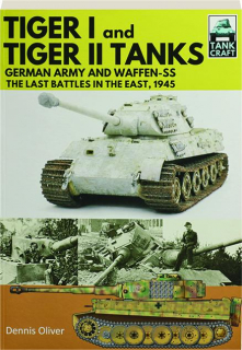 TIGER I AND TIGER II TANKS: German Army and Waffen-SS--The Last Battles in the East, 1945