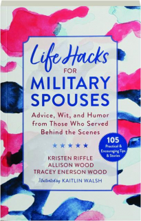 LIFE HACKS FOR MILITARY SPOUSES: Advice, Wit, and Humor from Those Who Served Behind the Scenes