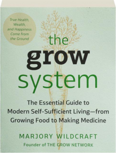 THE GROW SYSTEM: The Essential Guide to Modern Self-Sufficient Living--from Growing Food to Making Medicine