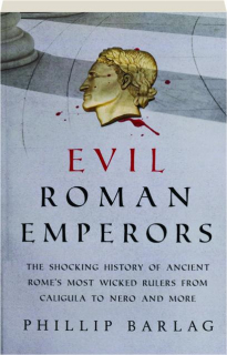 EVIL ROMAN EMPERORS: The Shocking History of Ancient Rome's Most Wicked Rulers from Caligula to Nero and More