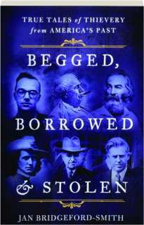 BEGGED, BORROWED & STOLEN: True Tales of Thievery from America's Past