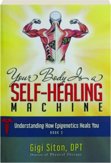 YOUR BODY IS A SELF-HEALING MACHINE, BOOK 3: Understanding How Epigenetics Heals You
