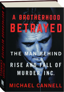 A BROTHERHOOD BETRAYED: The Man Behind the Rise and Fall of Murder, Inc