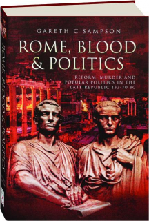 ROME, BLOOD & POLITICS: Reform, Murder and Popular Politics in the Late Republic 133-70 BC