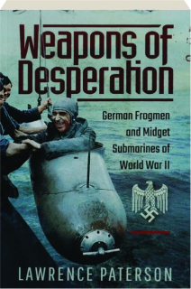 WEAPONS OF DESPERATION: German Frogmen and Midget Submarines of World War II