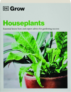 GROW HOUSEPLANTS: Essential Know-How and Expert Advice for Gardening Success