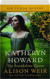 KATHERYN HOWARD, THE SCANDALOUS QUEEN