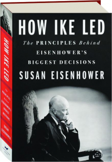HOW IKE LED: The Principles Behind Eisenhower's Biggest Decisions