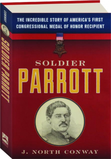 SOLDIER PARROTT: The Incredible Story of America's First Congressional Medal of Honor Recipient
