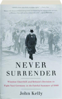 NEVER SURRENDER: Winston Churchill and Britain's Decision to Fight Nazi Germany in the Fateful Summer of 1940