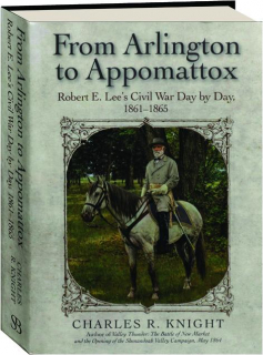 FROM ARLINGTON TO APPOMATTOX: Robert E. Lee's Civil War Day by Day, 1861-1865