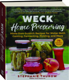WECK HOME PRESERVING: Made-from-Scratch Recipes for Water-Bath Canning, Fermenting, Pickling, and More