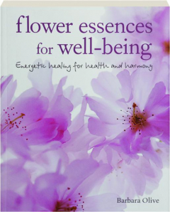 FLOWER ESSENCES FOR WELL-BEING: Energetic Healing for Health and Harmony