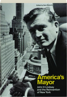 AMERICA'S MAYOR: John V. Lindsay and the Reinvention of New York