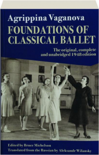 FOUNDATIONS OF CLASSICAL BALLET: The Original, Complete and Unabridged 1948 Edition