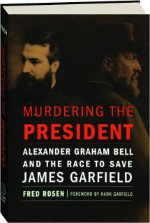 MURDERING THE PRESIDENT: Alexander Graham Bell and the Race to Save James Garfield