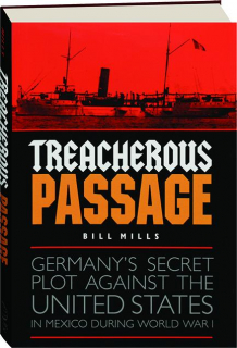 TREACHEROUS PASSAGE: Germany's Secret Plot Against the United States in Mexico During World War I