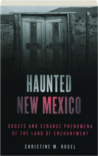 HAUNTED NEW MEXICO: Ghosts and Strange Phenomena of the Land of Enchantment