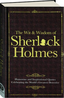 THE WIT & WISDOM OF SHERLOCK HOLMES: Humorous and Inspirational Quotes Celebrating the World's Greatest Detective