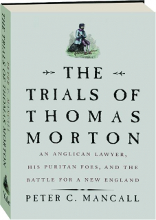 THE TRIALS OF THOMAS MORTON: An Anglican Lawyer, His Puritan Foes, and the Battle for a New England