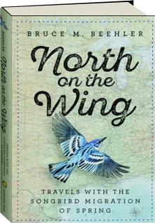 NORTH ON THE WING: Travels with the Songbird Migration of Spring
