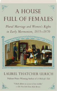 A HOUSE FULL OF FEMALES: Plural Marriage and Women's Rights in Early Mormonism, 1835-1870