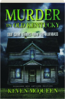 MURDER IN OLD KENTUCKY, REVISED EDITION: True Crime Stories from the Bluegrass