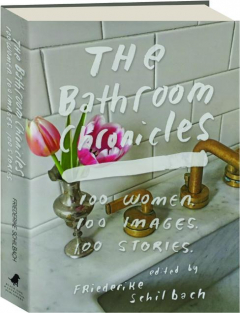 THE BATHROOM CHRONICLES: 100 Women, 100 Images, 100 Stories